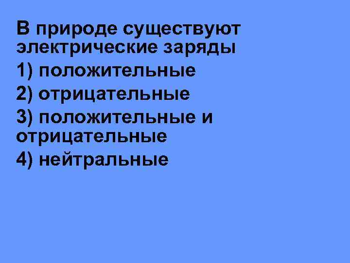 В природе существуют электрические заряды 1) положительные 2) отрицательные 3) положительные и отрицательные 4)
