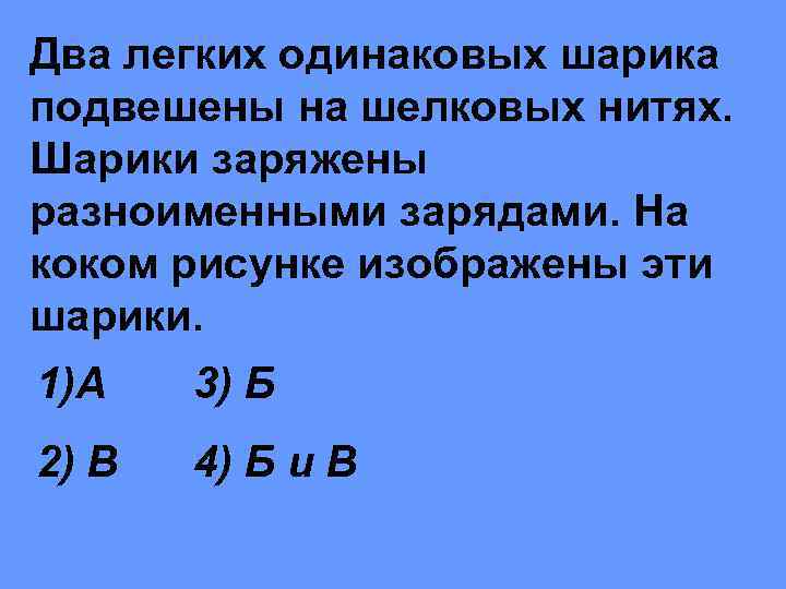 Два легких одинаковых шарика подвешены на шелковых нитях. Шарики заряжены разноименными зарядами. На коком