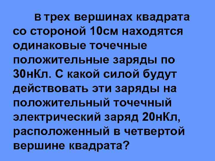 В трех вершинах квадрата со стороной 10 см находятся одинаковые точечные положительные заряды по