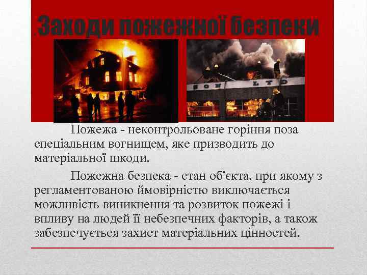 . Заходи пожежної безпеки Пожежа - неконтрольоване горіння поза спеціальним вогнищем, яке призводить до