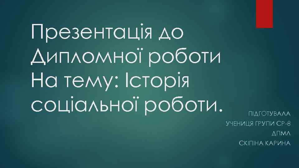 Презентація до Дипломної роботи На тему: Історія соціальної роботи. ПІДГОТУВАЛА УЧЕНИЦЯ ГРУПИ СР-8 ДПМЛ