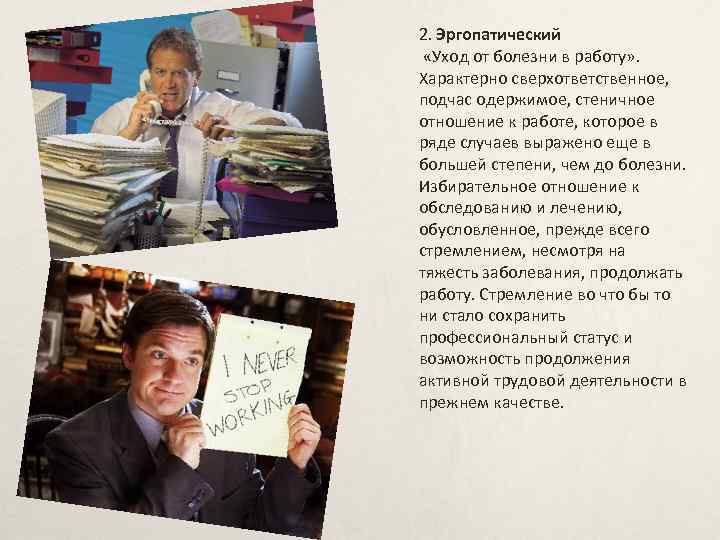 2. Эргопатический «Уход от болезни в работу» . Характерно сверхответственное, подчас одержимое, стеничное отношение