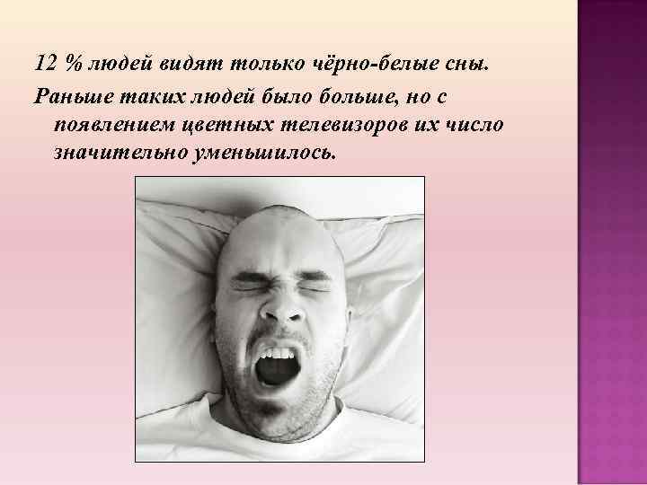 12 % людей видят только чёрно-белые сны. Раньше таких людей было больше, но с