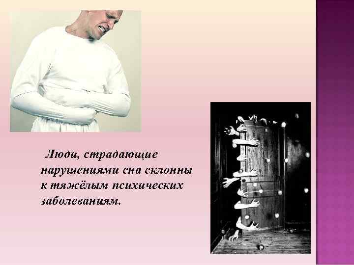 Люди, страдающие нарушениями сна склонны к тяжёлым психических заболеваниям. 