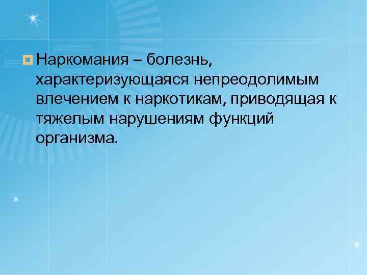 ¤ Наркомания – болезнь, характеризующаяся непреодолимым влечением к наркотикам, приводящая к тяжелым нарушениям функций