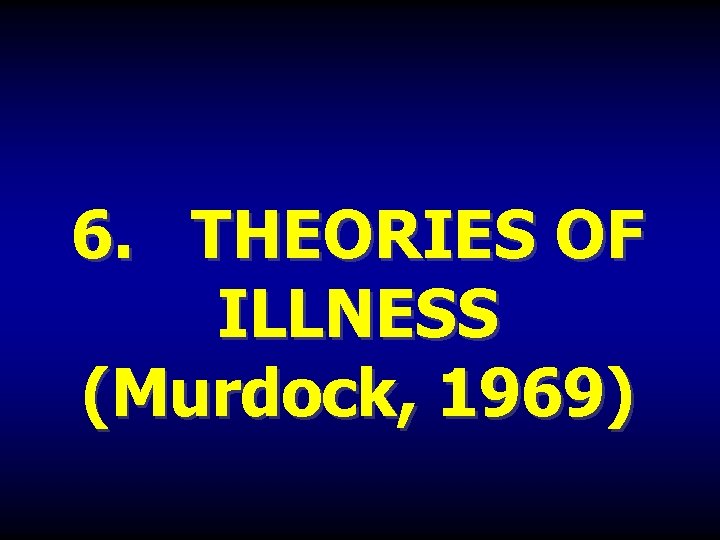 6. THEORIES OF ILLNESS (Murdock, 1969) 