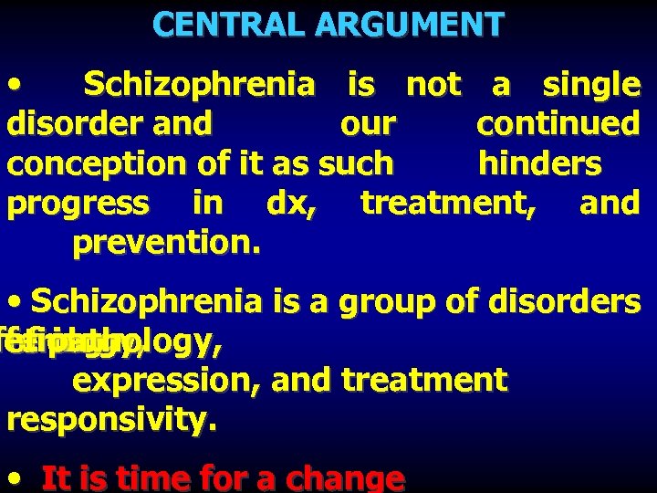 CENTRAL ARGUMENT • Schizophrenia is not a single disorder and our continued conception of