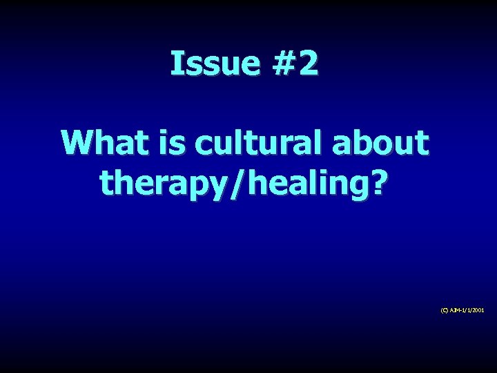 Issue #2 What is cultural about therapy/healing? (C) AJM-1/1/2001 
