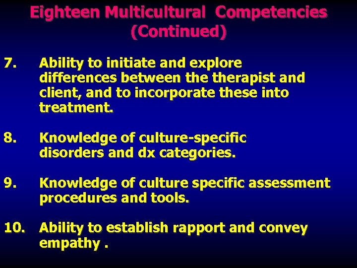 Eighteen Multicultural Competencies (Continued) 7. Ability to initiate and explore differences between therapist and