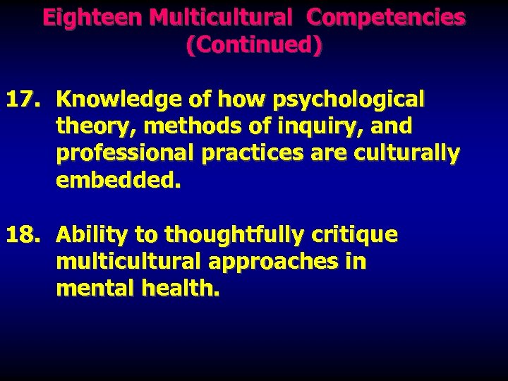 Eighteen Multicultural Competencies (Continued) 17. Knowledge of how psychological theory, methods of inquiry, and