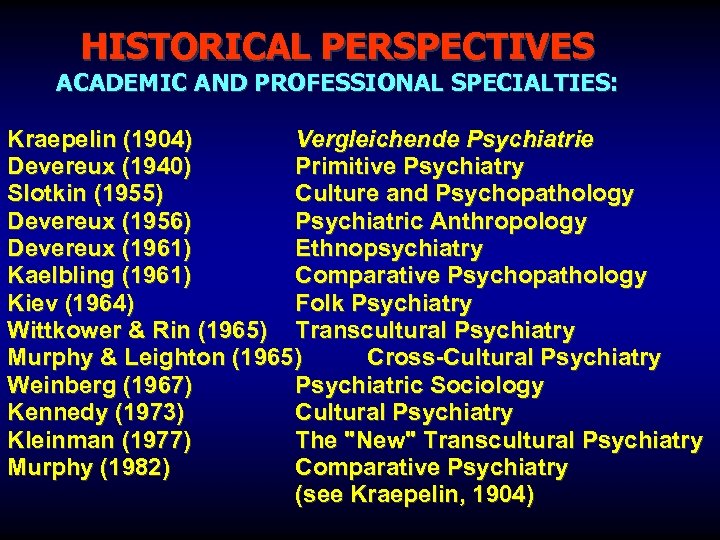  HISTORICAL PERSPECTIVES ACADEMIC AND PROFESSIONAL SPECIALTIES: Kraepelin (1904) Vergleichende Psychiatrie Devereux (1940) Primitive
