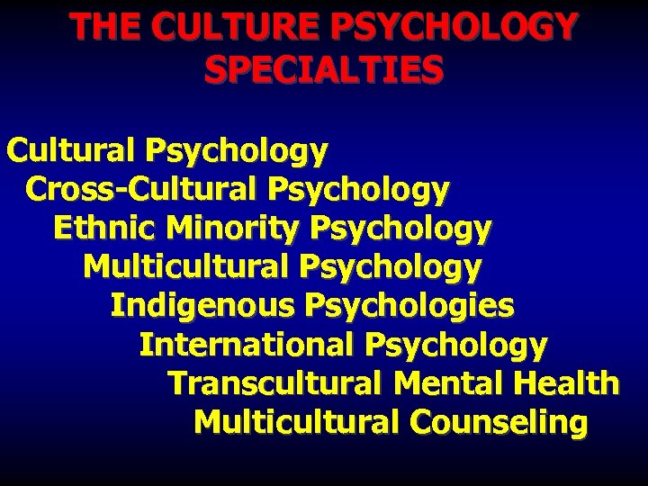 THE CULTURE PSYCHOLOGY SPECIALTIES Cultural Psychology Cross-Cultural Psychology Ethnic Minority Psychology Multicultural Psychology Indigenous