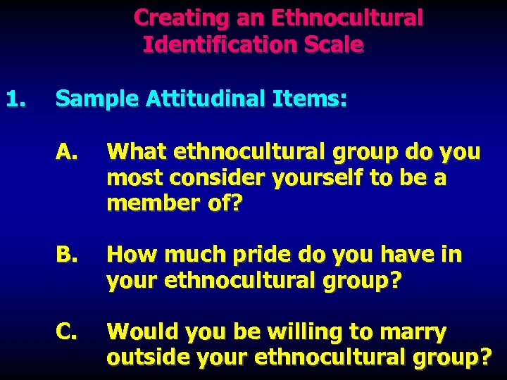Creating an Ethnocultural Identification Scale 1. Sample Attitudinal Items: A. What ethnocultural group do