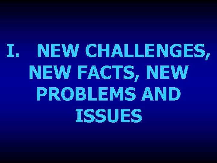 I. NEW CHALLENGES, NEW FACTS, NEW PROBLEMS AND ISSUES 