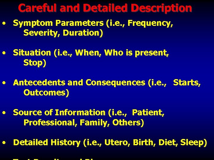 Careful and Detailed Description • Symptom Parameters (i. e. , Frequency, Severity, Duration) •