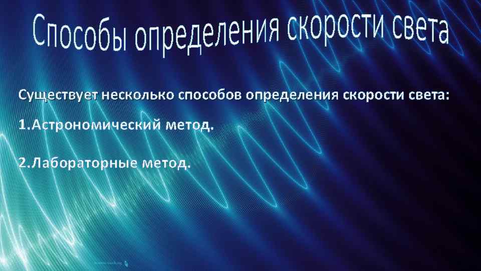 Существует несколько способов определения скорости света: 1. Астрономический метод. 2. Лабораторные метод. 