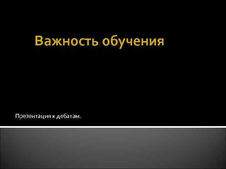 Важность обучения Презентация к дебатам. 