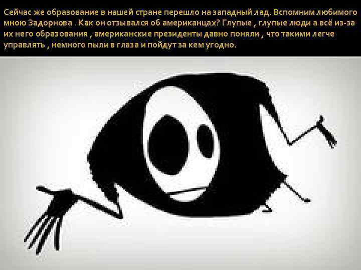 Сейчас же образование в нашей стране перешло на западный лад. Вспомним любимого мною Задорнова.