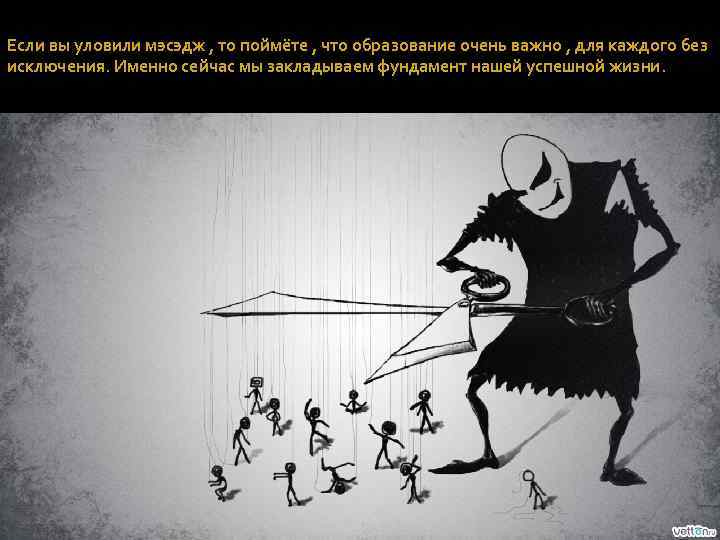 Если вы уловили мэсэдж , то поймёте , что образование очень важно , для