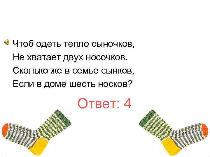 Чтоб одеть тепло сыночков, Не хватает двух носочков. Сколько же в семье сынков, Если