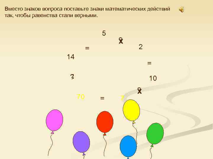 Вместо знаков вопроса поставьте знаки математических действий так, чтобы равенства стали верными. 5 =