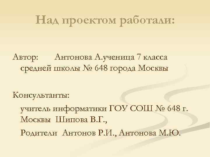 Над проектом работали: Автор: Антонова А. ученица 7 класса средней школы № 648 города