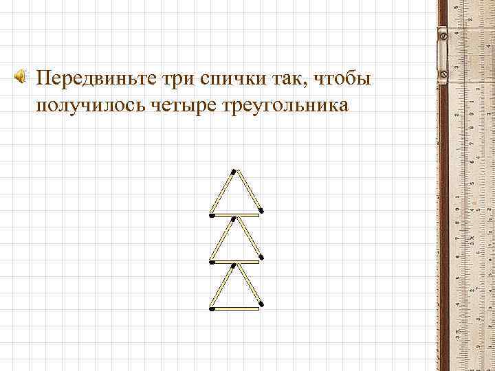  • Передвиньте три спички так, чтобы получилось четыре треугольника 