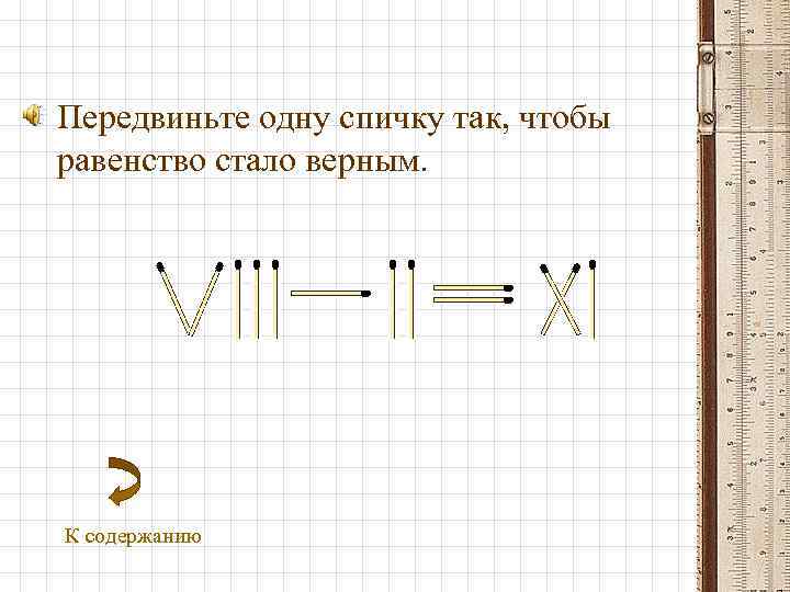  • Передвиньте одну спичку так, чтобы равенство стало верным. К содержанию 