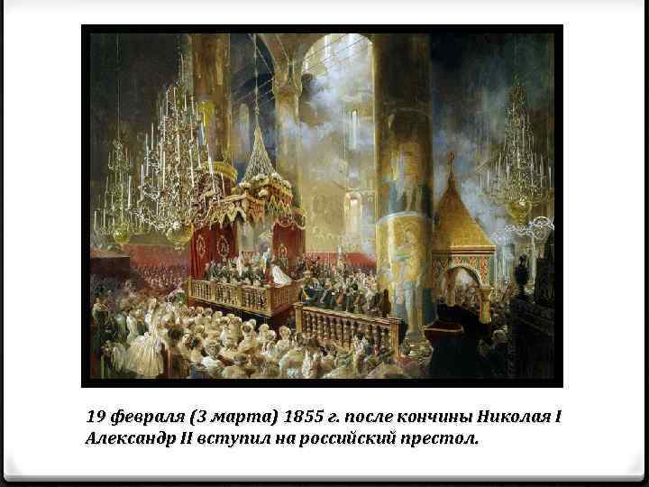 19 февраля (3 марта) 1855 г. после кончины Николая I Александр II вступил на