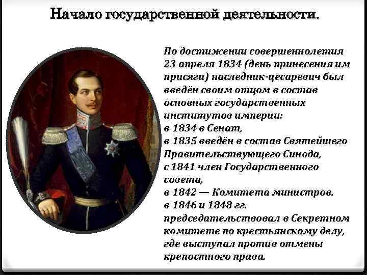 Начало государственной деятельности. По достижении совершеннолетия 23 апреля 1834 (день принесения им присяги) наследник-цесаревич