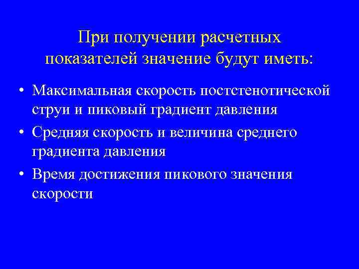 При получении расчетных показателей значение будут иметь: • Максимальная скорость постстенотической струи и пиковый