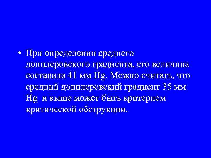  • При определении среднего допплеровского градиента, его величина составила 41 мм Hg. Можно