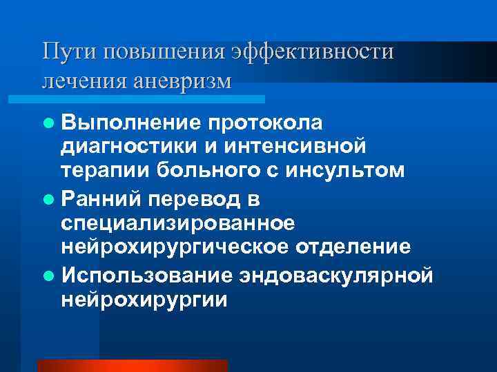 Пути повышения эффективности лечения аневризм l Выполнение протокола диагностики и интенсивной терапии больного с