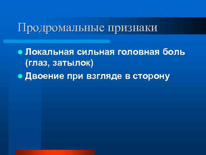 Продромальные признаки l Локальная сильная головная боль (глаз, затылок) l Двоение при взгляде в
