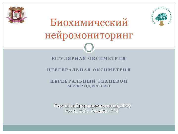 Биохимический нейромониторинг ЮГУЛЯРНАЯ ОКСИМЕТРИЯ ЦЕРЕБРАЛЬНЫЙ ТКАНЕВОЙ МИКРОДИАЛИЗ Курс по нейрореаниматологии, 2009 к. м. н.