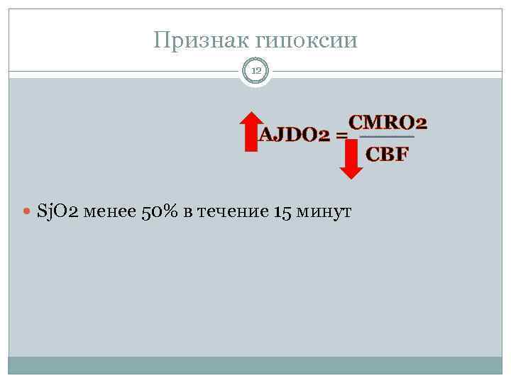 Признак гипоксии 12 CMRO 2 AJDO 2 = CBF Sj. O 2 менее 50%