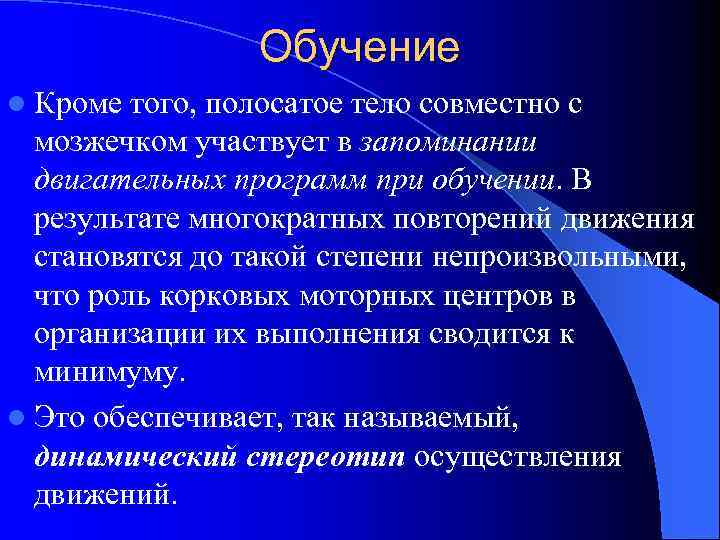 Обучение l Кроме того, полосатое тело совместно с мозжечком участвует в запоминании двигательных программ