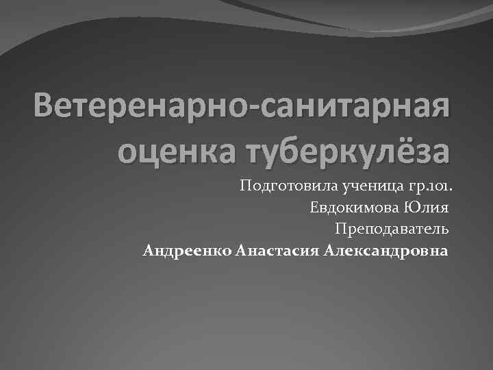 Ветеренарно-санитарная оценка туберкулёза Подготовила ученица гр. 101. Евдокимова Юлия Преподаватель Андреенко Анастасия Александровна 