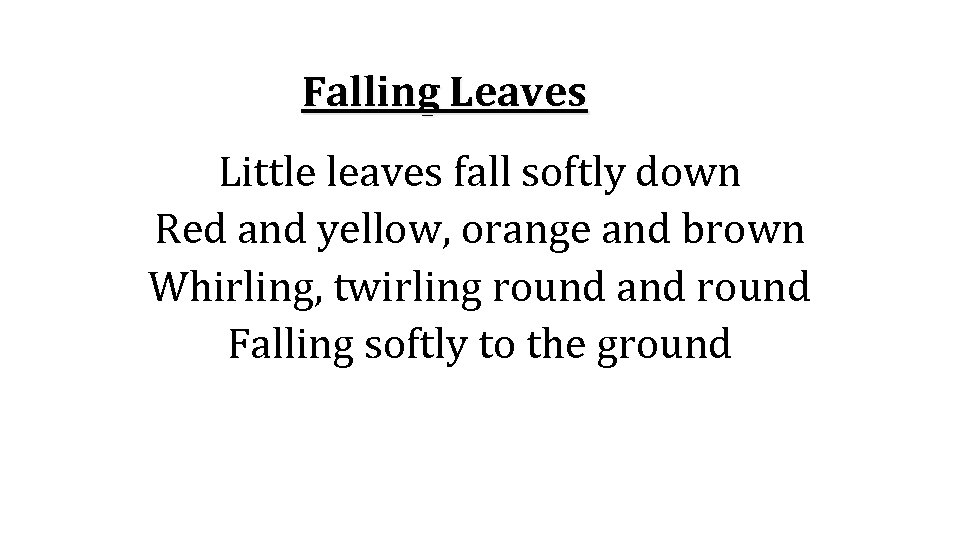 Falling Leaves Little leaves fall softly down Red and yellow, orange and brown Whirling,