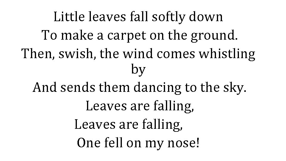 Little leaves fall softly down To make a carpet on the ground. Then, swish,