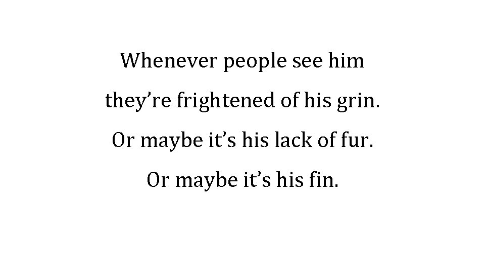 Whenever people see him they’re frightened of his grin. Or maybe it’s his lack