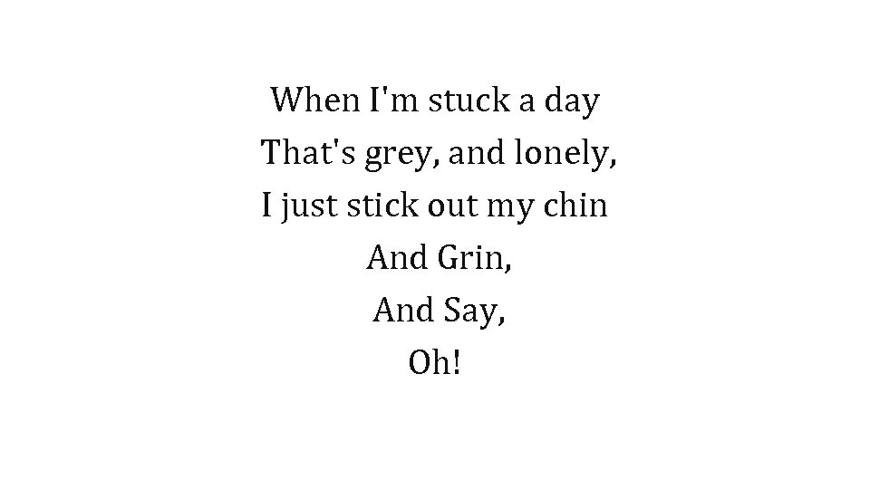 When I'm stuck a day That's grey, and lonely, I just stick out my