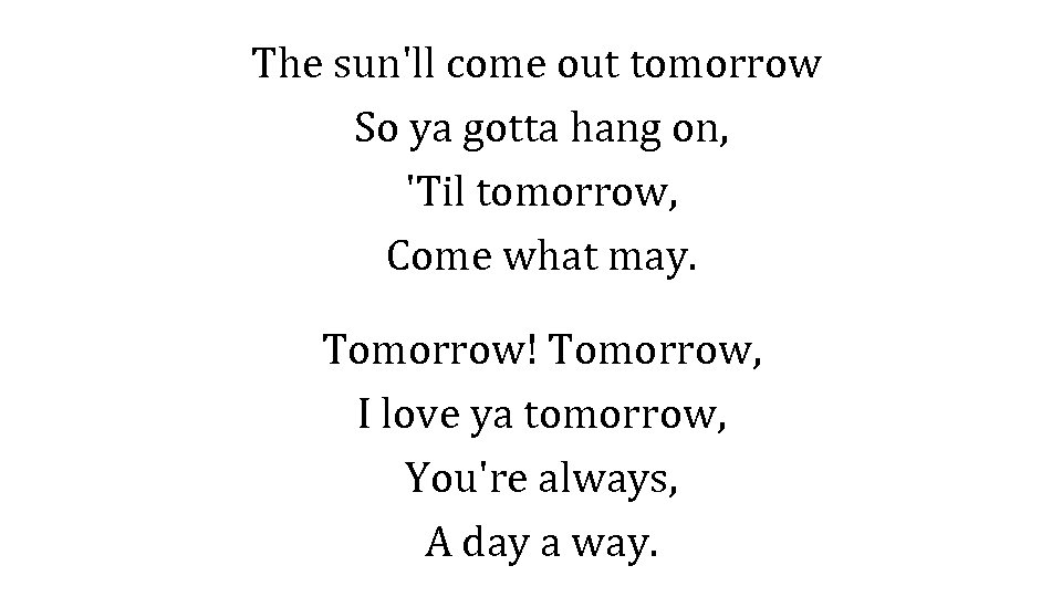 The sun'll come out tomorrow So ya gotta hang on, 'Til tomorrow, Come what