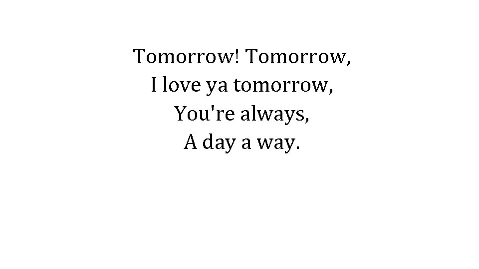 Tomorrow! Tomorrow, I love ya tomorrow, You're always, A day a way. 
