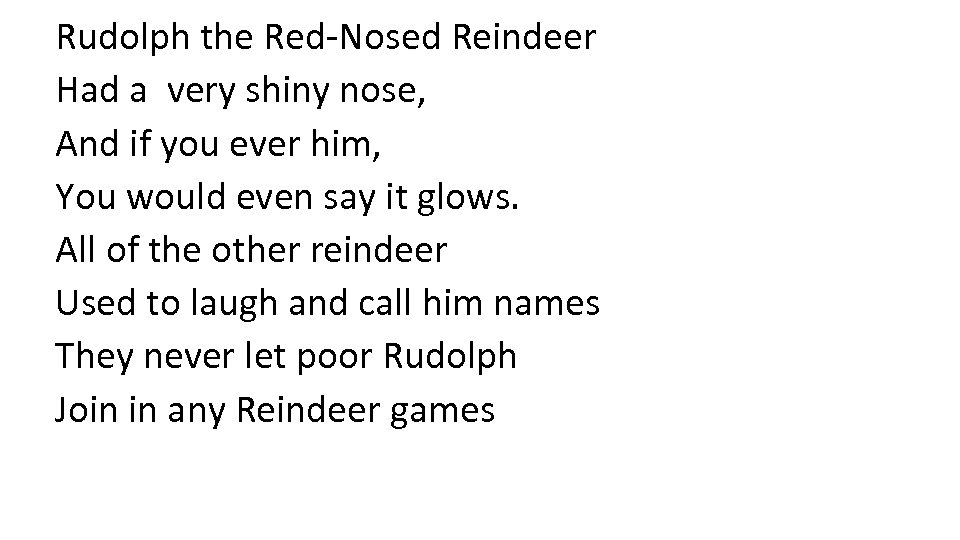 Rudolph the Red-Nosed Reindeer Had a very shiny nose, And if you ever him,