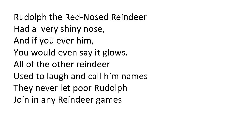 Rudolph the Red-Nosed Reindeer Had a very shiny nose, And if you ever him,