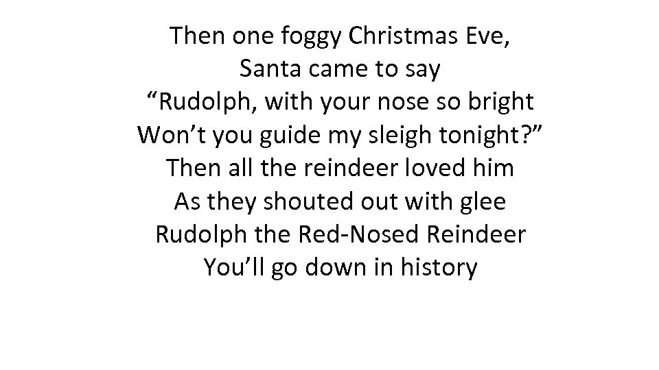 Then one foggy Christmas Eve, Santa came to say “Rudolph, with your nose so