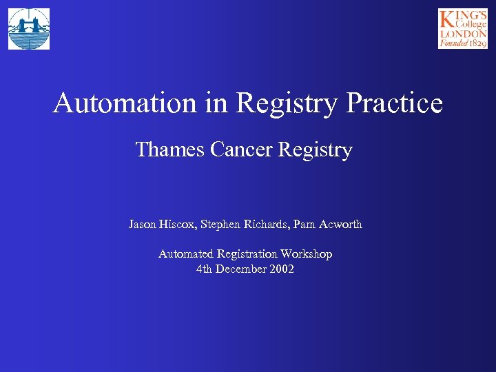 Automation in Registry Practice Thames Cancer Registry Jason Hiscox, Stephen Richards, Pam Acworth Automated