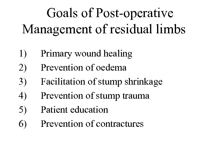 Goals of Post-operative Management of residual limbs 1) 2) 3) 4) 5) 6) Primary