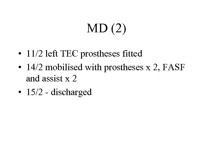 MD (2) • 11/2 left TEC prostheses fitted • 14/2 mobilised with prostheses x